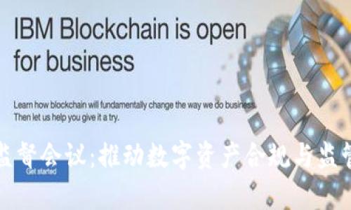 加密货币监督会议：推动数字资产合规与监管的新篇章
