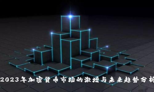 2023年加密货币市场的激增与未来趋势分析