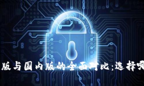 Tokenim国际版与国内版的全面对比：选择哪个更适合你？