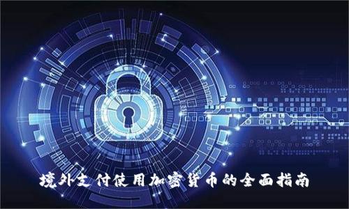 境外支付使用加密货币的全面指南