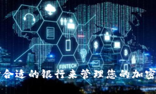 如何选择合适的银行来管理您的加密货币资产