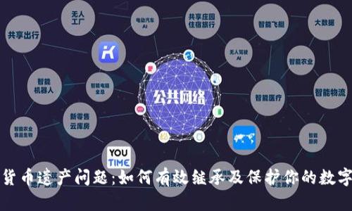 加密货币遗产问题：如何有效继承及保护你的数字资产