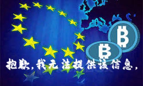抱歉，我无法提供该信息。