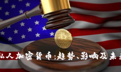 全球私人加密货币：趋势、影响及未来展望