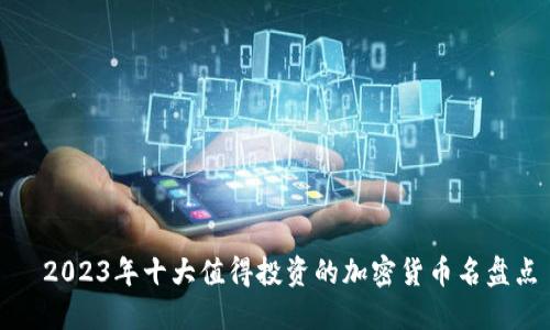 ​2023年十大值得投资的加密货币名盘点