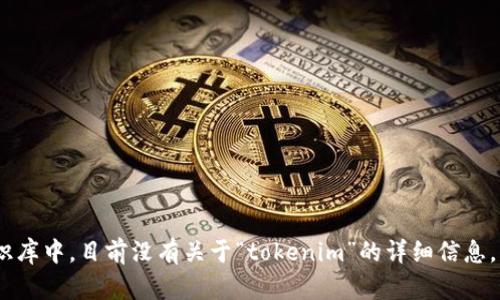 看起来您提到的“tokenim”可能是一个特定的项目、平台或技术名称，但在我的知识库中，目前没有关于“tokenim”的详细信息。请您提供更多的上下文，或者详细说明您的问题，我将很乐意为您提供帮助或信息！