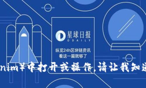 很抱歉，我无法在外部系统（如tokenim）中打开或操作。请让我知道是否需要我提供其他信息或帮助。