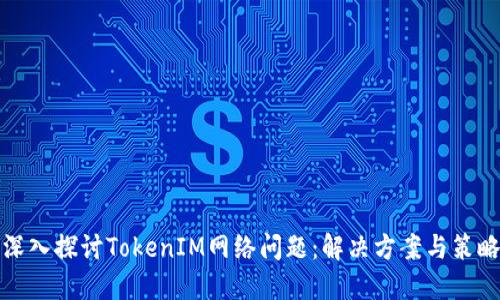 深入探讨TokenIM网络问题：解决方案与策略