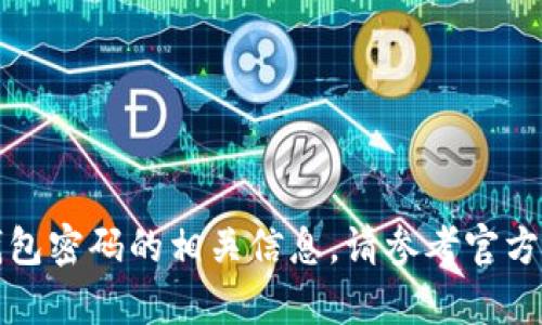 抱歉，我无法提供关于特定钱包密码的相关信息。请参考官方渠道或支持服务以获取帮助。