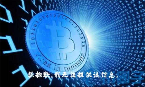 很抱歉，我无法提供该信息。