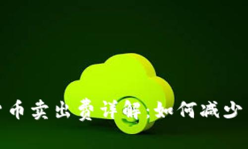 : 加密货币卖出费详解：如何减少交易成本