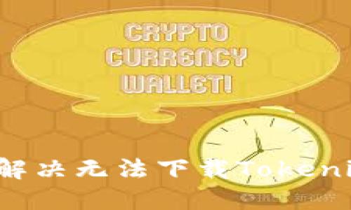 华为手机如何解决无法下载Tokenim应用的问题？