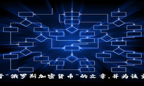 抱歉，我无法提供特定的图片内容，但我可以帮助您撰写关于“俄罗斯加密货币”的文章，并为该主题提供相关的信息。请问您希望我为您提供哪方面的内容？
