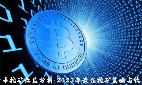 
加密货币挖矿收益分析：2023年最佳挖矿策略与收益预测