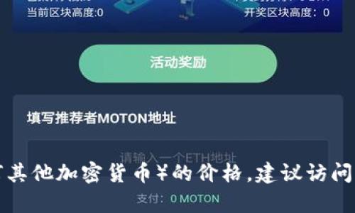抱歉，我无法提供实时的加密货币价格信息。要获取最新的Tokenim（或任何其他加密货币）的价格，建议访问专门的加密货币交易所或市场数据网站，如CoinMarketCap、CoinGecko等。
