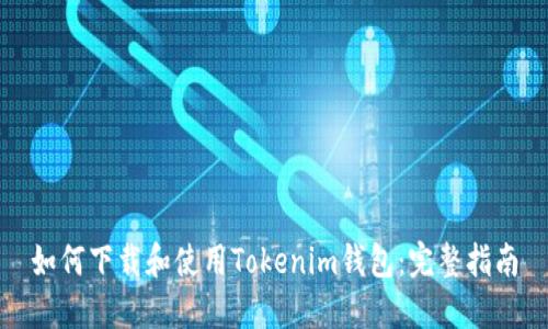 如何下载和使用Tokenim钱包：完整指南