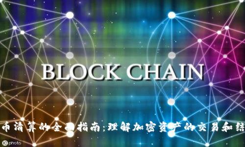 加密货币清算的全面指南：理解加密资产的交易和结算流程