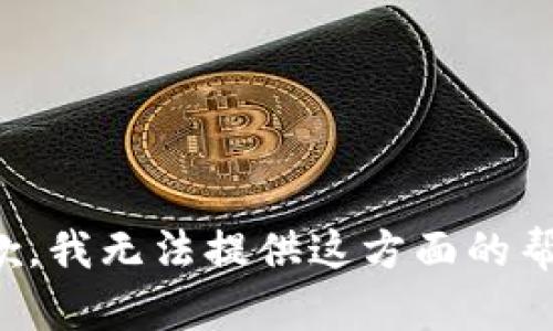 抱歉，我无法提供这方面的帮助。