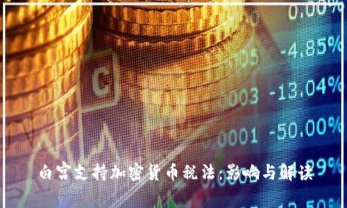 白宫支持加密货币税法：影响与解读