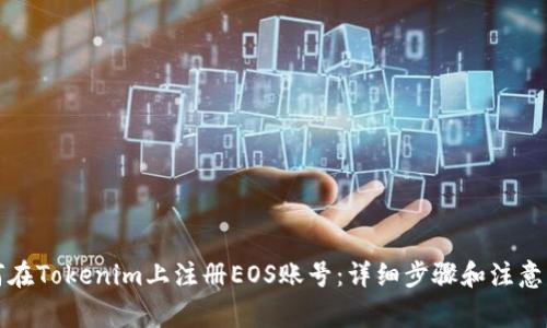 如何在Tokenim上注册EOS账号：详细步骤和注意事项