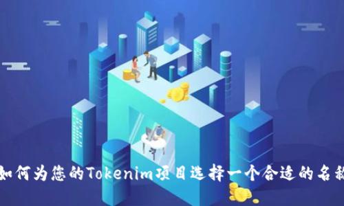 如何为您的Tokenim项目选择一个合适的名称