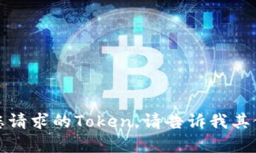 抱歉，我无法提供您请求的Token。请告诉我其他需要帮助的内容！