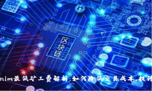 Tokenim最低矿工费解析：如何降低交易成本，提升收益