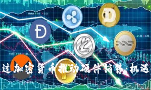 如何通过加密货币推动硬件销售：机遇与挑战