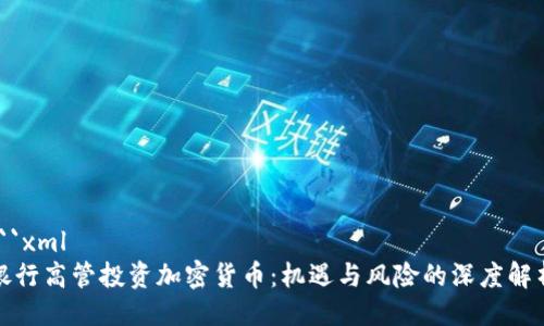 ```xml
银行高管投资加密货币:机遇与风险的深度解析