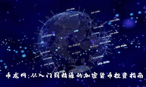币龙网：从入门到精通的加密货币投资指南