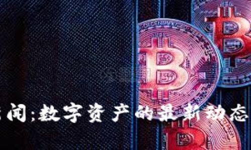 纽约加密货币新闻：数字资产的最新动态与市场趋势分析