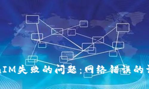 如何解决获取TokenIM失败的问题：网络错误的详细分析与解决方案