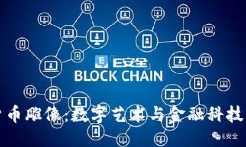 中国加密货币雕像：数字艺术与金融科技的完美融合