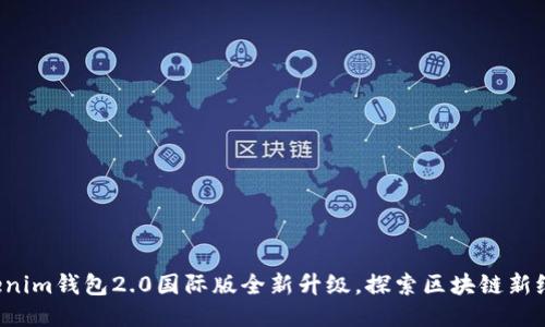 Tokenim钱包2.0国际版全新升级，探索区块链新纪元！