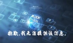 抱歉，我无法提供该信息