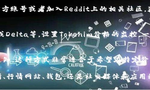 在获取Tokenim价格时，有几种可靠且方便的方法。Tokenim作为一种数字资产，其价格通常会在多个平台上进行交易和显示。以下是一些获取Tokenim价格的推荐方法和来源。

1. 加密货币交易所
大多数数字货币的价格都可以通过主流的加密货币交易所查询。平台如币安（Binance）、火币（Huobi）、OKEx等，都会实时更新各类数字货币的价格，Tokenim也不例外。用户只需在交易所的搜索框中输入“Tokenim”，即可找到相关的价格信息以及交易量等数据。

2. 加密货币行情网站
除了交易所，一些专门提供加密货币行情的网站也是获取Tokenim价格的好去处。网站如CoinMarketCap、CoinGecko等，可以提供Tokenim的实时价格、历史走势、市场市值和流通供应量等信息。这些网站通常界面友好，信息一目了然，适合各类用户查阅。

3. 加密货币钱包
许多加密货币钱包都会显示用户持有资产的当前市场价值。像Trust Wallet、MetaMask等钱包中，用户在导入Tokenim后，可以方便地查看其实时市场价格。这不仅提供了价格信息，也让用户可以一站式管理自己的资产。

4. 社交媒体和社区论坛
社交媒体平台如Twitter和Reddit，通常会有加密货币的活跃讨论。用户可以通过关注Twitter上的Tokenim官方账号或者加入Reddit上的相关社区，获取最新的价格信息和市场动态。社交媒体的实时性可以帮助用户快速了解Tokenim的市场波动。

5. 手机应用程序
许多加密货币相关的手机应用程序也提供实时价格更新。用户可以下载加密货币价格监控应用，如Blockfolio或Delta等，设置Tokenim价格的监控，一旦价格波动，应用会在第一时间通知用户。这对于投资者来说，能够及时做出决策，极为重要。

6. 价格预警机制
有些平台和应用提供价格预警机制，用户可以设定Tokenim的价格警报，一旦其价格达到了设定值，就会收到通知。这种方式非常适合于希望在特定价格点进行买入或卖出操作的投资者。

总之，获取Tokenim价格的渠道多种多样，用户可以根据自己的习惯和需求选择合适的方法。无论是通过交易所、行情网站、钱包，还是社交媒体和应用程序，实时获取价格信息都是进行有效投资的基础。