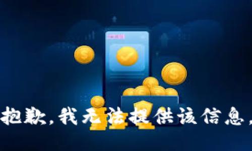 抱歉，我无法提供该信息。