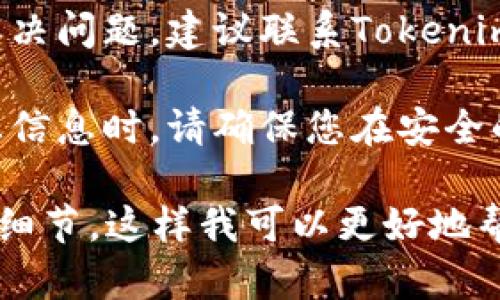 如果您在使用Tokenim或其他加密货币钱包时遇到密码提示信息，并不清楚该如何填写，建议进行以下操作：

1. **检查输入的密码**：确保您输入的密码是正确的，注意大小写和特殊字符。

2. **查阅帮助文档**：Tokenim可能会提供用户手册或常见问题解答，您可以查阅相关文档以获得帮助。

3. **联系支持团队**：如果您仍然不能解决问题，建议联系Tokenim的客户支持团队，获取专业的帮助。

4. **保持安全**：在输入任何密码或敏感信息时，请确保您在安全的环境下进行，并避免第三方的干扰。

如果您有具体的提示信息，可以提供更多细节，这样我可以更好地帮助您。