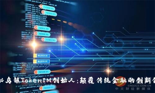 探秘乌镇TokenIM创始人：颠覆传统金融的创新领袖