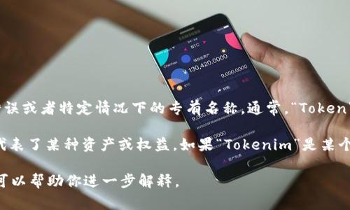“Tokenim”这个词在中文中不是一个常见的术语，可能是某种拼写错误或者特定情况下的专有名称。通常，“Token”在英语中指的是代币、象征物等，而“im”可能是某个后缀或者缩写。

在区块链和加密货币领域，“Token”常常指代数字货币的一种形式，代表了某种资产或权益。如果“Tokenim”是某个特定项目或概念的名称，了解该项目的背景和具体含义会更有帮助。

如果你有更多关于“Tokenim”的上下文信息，欢迎提供更多细节，我可以帮助你进一步解释。