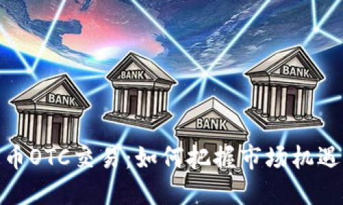 加密货币OTC交易：如何把握市场机遇与风险