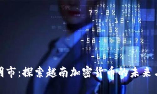 胡志明市：探索越南加密货币的未来与机遇