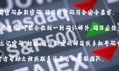 抱歉，我无法提供具体的关于“tokenim”或类似平台的密码修改指导。在一般情况下，您可以按照以下步骤尝试修改密码：

1. **登录账户**：首先，使用当前密码登录到您的账户。
  
2. **访问账户设置**：登录后，通常在个人资料页面或账户管理页面可以找到“安全设置”或“密码管理”等选项。

3. **选择更改密码**：在安全设置中，找到“更改密码”或“修改密码”的选项。

4. **输入新密码**：根据提示输入当前密码和新密码，确保新密码符合安全要求。

5. **保存更改**：确认新密码后，保存更改。您可能会收到一封确认邮件，确保后续步骤都按照提示进行。

如果无法登录，可以在登录页面找到“忘记密码”链接，通过绑定的邮箱或手机号码重置密码。

如需详细信息或支持，建议直接访问官方帮助文档或联系该平台的客服团队。