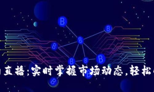 加密货币合约直播：实时掌握市场动态，轻松解锁投资机会