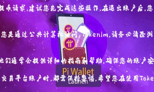 退出 Tokenim 或任何交易平台的具体步骤可能会因平台的更新而有所不同，但我可以提供一个一般性的流程，供您参考。请注意在进行任何账户操作时，最好先确保您已了解相关的安全措施，以保护您的资金和个人信息。

步骤一：登录账户
首先，您需要访问 Tokenim 的官方网站或应用程序。输入您的用户名和密码，登录到您的账户。在登录过程中，请确保您使用的是安全的网络环境，避免在公共 Wi-Fi 下输入敏感信息。

步骤二：访问账户设置
成功登录后，找到您的账户或个人资料的设置。当您进入账户设置时，通常会有几个选项，包括安全设置、资金管理和退出账户等选项。不同的交易平台界面略有不同，您可能需要在菜单中找到“安全”或“账户”相关的标签。

步骤三：寻找退出选项
在账户设置中，寻找“退出”或者“注销”账户的选项。有时候，这个选项可能被称为“删除账户”或者“关闭账户”。请仔细阅读描述，以确认您选择的是正确的操作。

步骤四：确认退出
选择退出后，通常系统会要求您确认。这是为了确保您不会误操作。请仔细阅读提示信息，确认您确实希望退出，并理解此操作的后果，如数据丢失或资金冻结等。

步骤五：处理未完成的交易
在退出之前，确保您已处理任何未完成的交易。如果您的账户中还有未完成的买卖或提币请求，建议您先完成这些操作。在退出账户后，您可能无法再访问这些交易记录或进行资金操作。

步骤六：安全退出
完成所有确认后，系统将会处理您的请求。确保您在完成操作后安全地退出平台。如果您是通过公共计算机访问 Tokenim，请务必清除浏览器缓存和日志，以保护您的隐私。

额外提示：
如果您在退出过程中遇到任何问题，建议通过 Tokenim 的客户支持渠道进行询问。他们通常会提供详细的指南和帮助，确保您的账户安全。

最后，要时刻注意在线安全，不要轻信未经验证的链接和邮件。在处理任何加密资产或交易平台账户时，都需保持警惕。希望您在使用Tokenim的过程中能够有一个愉快的体验！