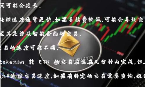 转账的时间因多种因素而异，以下是一些可能影响 tokenim 转换为 ETH 所需时间的因素：

1. **网络拥堵情况**：如果以太坊网络繁忙，交易确认时间可能会延长。

2. **手续费设定**：支付的矿工费（Gas Fee）越高，交易处理速度通常更快。如果手续费较低，可能会导致交易处理延迟。

3. **交易的复杂性**：某些交易可能需要更长时间处理，尤其是涉及智能合约的交易。

4. **平台或钱包的处理时间**：不同的平台或钱包处理交易的速度可能不同。

通常情况下，在正常情况下，如果网络和手续费设置适中，tokenim 转 ETH 的交易应该在几分钟内完成，但在拥堵时可能需要更久。

建议查看交易确认状态，使用区块链浏览器（如 Etherscan）追踪交易进度。如果有特定的交易需要查询，提供交易哈希或相关信息，可能会获取更为精确的时间预估。