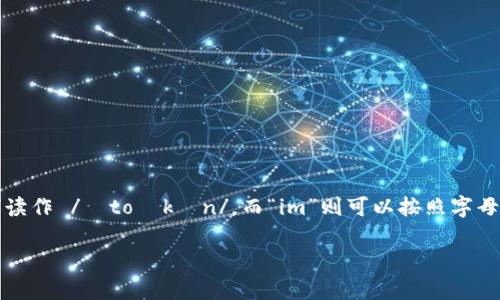 “tokenim”这个词可以拆分为两个部分：“token”和“im”。在英语中，“token”读作 /ˈtoʊkən/，而“im”则可以按照字母发音，类似于 /ɪm/。整体来说，“tokenim”的发音接近 /ˈtoʊkənɪm/。

如果你还有其他问题或需要进一步的信息，请告诉我！