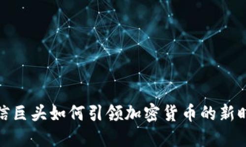 通信巨头如何引领加密货币的新时代