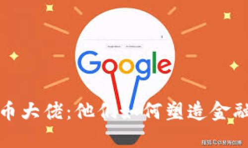 揭秘加密货币大佬：他们如何塑造金融未来的风潮