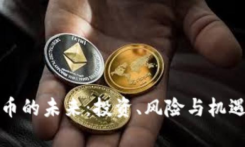 揭秘加密货币的未来：投资、风险与机遇的全面解析
